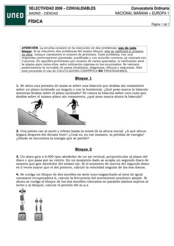 SELECTIVIDAD 2008  CONVALIDABLES MADRID  CIENCIAS FÍSICA Convocatoria Ordinaria NACIONAL MAÑANA  EUROPA 1 Página 1 de 1 ATENCION La prueba consiste en la r esolución de dos problemas uno de cada bloque Si se resuelven dos problemas del mismo bloque sólo se calificará el primero de ellos Indique claramente el número de problema Cada problema con una respuesta correctamente planteada justificada y con solución correct a  se valorará con 5 puntos En aquellos problemas que consten de varios apartad…