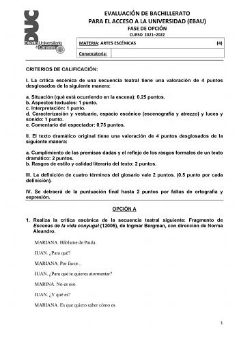 EVALUACIÓN DE BACHILLERATO PARA EL ACCESO A LA UNIVERSIDAD EBAU FASE DE OPCIÓN CURSO 20212022 MATERIA ARTES ESCÉNICAS 4 Convocatoria CRITERIOS DE CALIFICACIÓN I La crítica escénica de una secuencia teatral tiene una valoración de 4 puntos desglosados de la siguiente manera a Situación qué está ocurriendo en la escena 025 puntos b Aspectos textuales 1 punto c Interpretación 1 punto d Caracterización y vestuario espacio escénico escenografía y atrezzo y luces y sonido 1 punto e Comentario del esp…