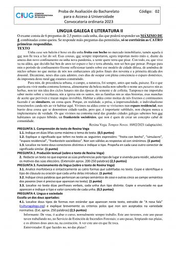 Proba de Avaliación do Bacharelato para o Acceso á Universidade Convocatoria ordinaria 2023 Código 02 LINGUA GALEGA E LITERATURA II O exame consta de 6 preguntas de 25 puntos cada unha das que poderá responder un MÁXIMO DE 4 combinadas como queira Se responde máis preguntas das permitidas só se corrixirán as CATRO primeiras respondidas TEXTO Unha casa sen balcón é hoxe en día unha froita con becho no mercado inmobiliario tamén aquela á que non lle toca a luz do sol Esas cousas que sempre import…