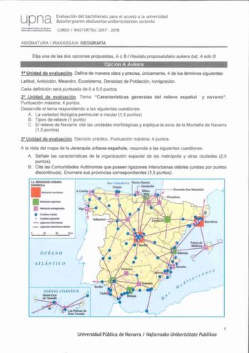 upna Evaluación del bachillerato para el acceso a la universidad Batxilergoaren ebaluazioa unibertsitatean sartzeko Univetsidad Pública rn Navsrra NfMooiO L1euate Poolikos CURSO  IKASTURTEA 2017  2018 ASIGNATURA IRAKASGAIA GEOGRAFÍA Elija una de las dos opciones propuestas A o B  Hautatu proposatutako aukera bat A edo 8 Opción A Aukera      1 Unidad de evaluación Defin a de manera clara y precisa ún icamente 4 de los términos siguientes Latitud Anticiclón Meandro Ecos istema Densidad de Poblaci…