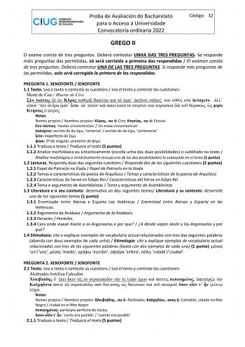 Proba de Avaliación do Bacharelato para o Acceso á Universidade Convocatoria ordinaria 2022 Código 32 GREGO II O exame consta de tres preguntas Deberá contestar UNHA DAS TRES PREGUNTAS Se responde máis preguntas das permitidas só será corrixida a primeira das respondidas  El examen consta de tres preguntas Deberá contestar UNA DE LAS TRES PREGUNTAS Si responde más preguntas de las permitidas solo será corregida la primera de las respondidas PREGUNTA 1 XENOFONTE  JENOFONTE 11 Texto Lea o texto e…