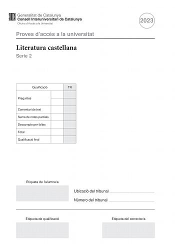 Proves daccés a la universitat Literatura castellana Serie 2 Qualificació TR Preguntes Comentari de text Suma de notes parcials Descompte per faltes Total Qualificació final 2023 Etiqueta de lalumnea Ubicació del tribunal  Número del tribunal  Etiqueta de qualificació Etiqueta del correctora Esta prueba consta de dos partes Escoja DOS de las cuatro preguntas planteadas en la primera parte y UNO de los dos comentarios de texto planteados en la segunda parte Primera parte Responda a DOS de las pr…