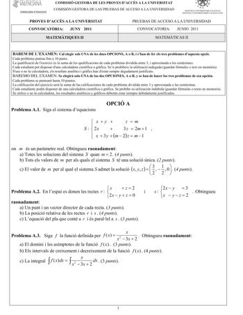 VALENCIAN A CONSELLERIA DEDUCACIÓ COMISSIÓ GESTORA DE LES PROVES DACCÉS A LA UNIVERSITAT COM ISIÓN GESTORA DELASPRUEBASDEACCESO A LA UNIVERSIDAD   I   SISTEM A UNIV ERSITARI VA LE NC IÁ SISTEMA UNIVERSITARIO VALE NIANO PROVES DACCÉS A LA UNIVERSITAT CONVOCATRIA JUNY 2011 PRUEBAS DE ACCESO A LA UNIVERSIDAD CONVOCATORIA JUNIO 2011 MATEMTIQUES II M ATEM ÁTICASII BAREM DE LEXAMENCalelegirsolsUNA delesduesOPCIONSA oBishandeferelstresproblemesdaquestaopció Cadaproblemapuntuafinsa10 punts Laqualificac…