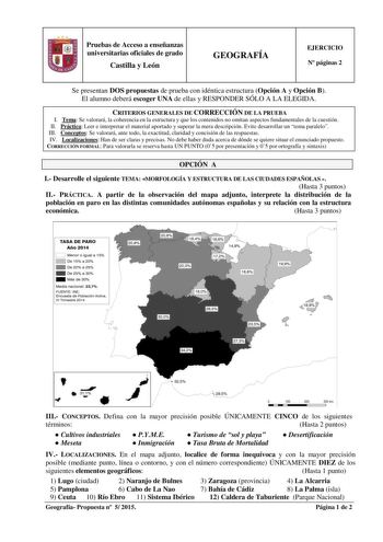 Pruebas de Acceso a enseñanzas universitarias oficiales de grado Castilla y León GEOGRAFÍA EJERCICIO N páginas 2 Se presentan DOS propuestas de prueba con idéntica estructura Opción A y Opción B El alumno deberá escoger UNA de ellas y RESPONDER SÓLO A LA ELEGIDA CRITERIOS GENERALES DE CORRECCIÓN DE LA PRUEBA I Tema Se valorará la coherencia en la estructura y que los contenidos no omitan aspectos fundamentales de la cuestión II Práctica Leer e interpretar el material aportado y superar la mera …