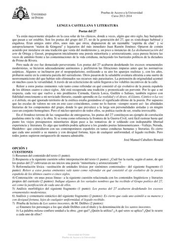 UNIVERSIDAD DEVIEDO Pruebas de Acceso a la Universidad Curso 20132014 LENGUA CASTELLANA Y LITERATURA Poetas del 27 Ya están mayormente alojados en la casa solar de los clásicos donde a veces algún que otro siglo hay huéspedes que pasan a ser estables Son los poetas del grupo del 27 no de la generación del 27 que es sinécdoque habitual y engañosa Eran amigos entre ellos unos más que otros dispusieron de un razonable espíritu de clan y se autoproclamaron nietos de Góngora y legatarios del más inm…