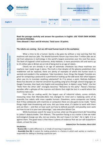 Angls II Aferrau una etiqueta identificativa amb codi de barres Opció elegida Model 2 AB Nota 1a Error tcnic Nota 2a Nota 3a Aferrau la capalera dexamen un cop acabat lexercici Revisió Read the passage carefully and answer the questions in English USE YOUR OWN WORDS AS FAR AS POSSIBLE Time allowed 1 hour and 30 minutes Total score 10 points The robots are coming  but we still need human touch in the workplace What a time to be a human barely a day goes by without a new warning that the machines…