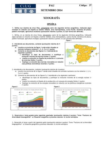 CiUG COMIS IÓN INT ERUN IVERSITARIA DE GALICIA PAU SETEMBRO 2014 Código 37 XEOGRAFÍA OPCIÓN A 1 Defina nun máximo de cinco liñas unicamente catro dos seguintes termos xeográficos indicando algún exemplo en relación con España ou Galicia isóbara área metropolitana cunca fluvial tectónica de placas padrón municipal agricultura ecolóxica puntuación máxima 2 puntos 05 por termo ben definido 1 Defina en un máximo de cinco líneas únicamente cuatro de los siguientes términos geográficos indicando algú…