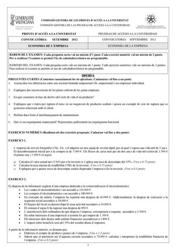 i GENERALITAT VALENCIANA CONSELLERIA DEDUCACIÓ FORMACIÓ I OCUPACIÓ COMISSIÓ GESTORA DE LES PROVES DACCÉS A LA UNIVERSITAT COMISIÓN GESTORA DE LAS PRUEBAS DE ACCESO A LA UNIVERSIDAD w    q fl  SISTKIA UlVERSITARI VALEJCIA SISTtMA IJNIVRSITARIO VALENCIANO PROVES DACCÉS A LA UNIVERSITAT PRUEBAS DE ACCESO A LA UNIVERSIDAD CONVOCATRIA SETEMBRE 2012 CONVOCATORIA SEPTIEMBRE 2012 ECONOMIA DE LEMPRESA ECONOMÍA DE LA EMPRESA BAREM DE LEXAMEN Cada pregunta curta val un mxim d1 punt Cada exercici numric va…