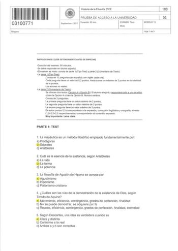 111111111111111 I 03100771 Nin g uno Historia de la Filosofía PCE 100                                         PRUEBA DE ACCESO A LA UNIVERSIDAD 03 Se ptiembre  2017 Duración 90 min 1 EXAMEN Tipo Mixto MODELO 12 Hoja 1 de 5       INSTRUCCIONES LEER DETENIDAMENTE ANTES DE EMPEZAR Duración del examen  90 minutos Se debe responder en idioma español El examen es mixto consta de parte 1 Tipo Test y parte 2 Comentario de Texto La parte 1 Tipo Test Consta de 1O preguntas en español y en inglés cada una…