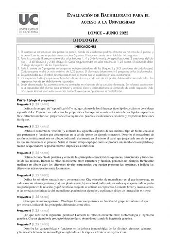 EVALUACIÓN DE BACHILLERATO PARA EL ACCESO A LA UNIVERSIDAD LOMCE  JUNIO 2022 BIOLOGÍA INDICACIONES 1 El examen se estructura en dos partes la parte I donde los estudiantes podrán alcanzar un máximo de 5 puntos y la parte II en la que se podrán alcanzar otros 5 puntos El examen consta de un total de 14 preguntas 2 Parte I consta de 8 preguntas referidas a los bloques 1 4 y 5 de la matriz de especificaciones 3 cuestiones del bloque 1 3 del bloque 4 y 2 del bloque 5 Cada pregunta tendrá un valor m…