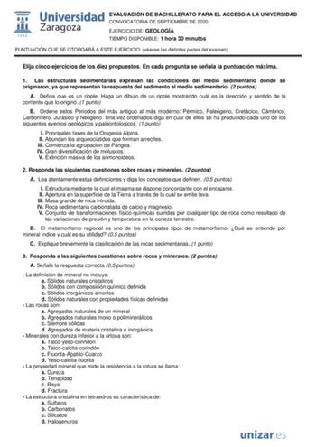 EVALUACIÓN DE BACHILLERATO PARA EL ACCESO A LA UNIVERSIDAD CONVOCATORIA DE SEPTIEMBRE DE 2020 EJERCICIO DE GEOLOGÍA TIEMPO DISPONIBLE 1 hora 30 minutos PUNTUACIÓN QUE SE OTORGARÁ A ESTE EJERCICIO véanse las distintas partes del examen Elija cinco ejercicios de los diez propuestos En cada pregunta se señala la puntuación máxima 1 Las estructuras sedimentarias expresan las condiciones del medio sedimentario donde se originaron ya que representan la respuesta del sedimento al medio sedimentario 2 …