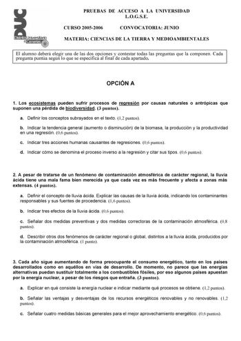 Distrito r    canarias   4 PRUEBAS DE ACCESO A LA UNIVERSIDAD LOGSE CURSO 20052006 CONVOCATORIA JUNIO MATERIA CIENCIAS DE LA TIERRA Y MEDIOAMBIENTALES El alumno deberá elegir una de las dos opciones y contestar todas las preguntas que la componen Cada pregunta puntúa según lo que se especifica al final de cada apartado OPCIÓN A 1 Los ecosistemas pueden sufrir procesos de regresión por causas naturales o antrópicas que suponen una pérdida de biodiversidad 3 puntos a Definir los conceptos subraya…