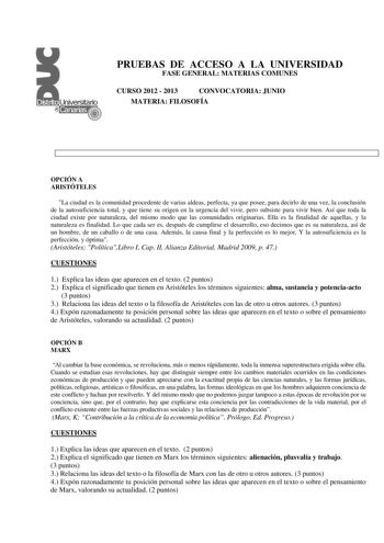 PRUEBAS DE ACCESO A LA UNIVERSIDAD FASE GENERAL MATERIAS COMUNES CURSO 2012  2013 CONVOCATORIA JUNIO MATERIA FILOSOFÍA OPCIÓN A ARISTÓTELES La ciudad es la comunidad procedente de varias aldeas perfecta ya que posee para decirlo de una vez la conclusión de la autosuficiencia total y que tiene su origen en la urgencia del vivir pero subsiste para vivir bien Así que toda la ciudad existe por naturaleza del mismo modo que las comunidades originarias Ella es la finalidad de aquellas y la naturaleza…