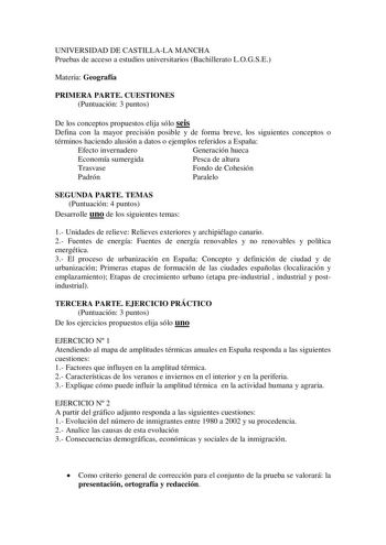 UNIVERSIDAD DE CASTILLALA MANCHA Pruebas de acceso a estudios universitarios Bachillerato LOGSE Materia Geografía PRIMERA PARTE CUESTIONES Puntuación 3 puntos De los conceptos propuestos elija sólo seis Defina con la mayor precisión posible y de forma breve los siguientes conceptos o términos haciendo alusión a datos o ejemplos referidos a España Efecto invernadero Generación hueca Economía sumergida Pesca de altura Trasvase Fondo de Cohesión Padrón Paralelo SEGUNDA PARTE TEMAS Puntuación 4 pun…