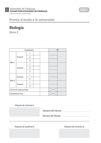 Proves daccés a la universitat Biologia Srie 2 2021 Qualificació TR 1 Exercici  2 3 Bloc 1 1 Exercici  2 3 1 Exercici  2 Bloc 2 1 Exercici  2 Suma de notes parcials Qualificació final Etiqueta de lalumnea Ubicació del tribunal  Número del tribunal  Etiqueta de qualificació Etiqueta del correctora La prova consisteix a fer quatre exercicis Heu descollir DOS exercicis del bloc 1 exercicis 1 2 3 i DOS exercicis del bloc 2 exercicis 4 5 6 Cada exercici del bloc 1 val 3 punts cada exercici del bloc …