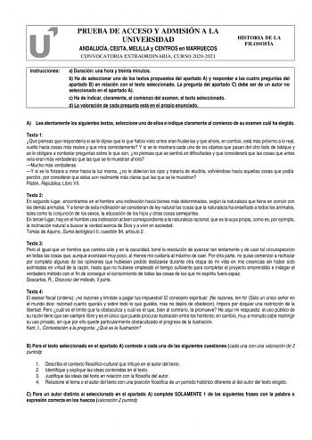 PRUEBA DE ACCESO Y ADMISIÓN A LA UNIVERSIDAD ANDALUCÍA CEUTA MELILLA y CENTROS en MARRUECOS CONVOCATORIA EXTRAORDINARIA CURSO 20202021 HISTORIA DE LA FILOSOFÍA Instrucciones a Duración una hora y treinta minutos b Ha de seleccionar uno de los textos propuestos del apartado A y responder a las cuatro preguntas del apartado B en relación con el texto seleccionado La pregunta del apartado C debe ser de un autor no seleccionado en el apartado A c Ha de indicar claramente al comienzo del examen el t…