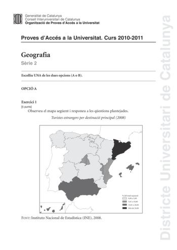 Districte Universitari de Catalunya Jfmm Generalitat de Catalunya Consell lnteruniversitari de Catalunya   Organització de Proves dAccés a la Universitat Proves dAccés a la Universitat Curs 20102011 Geografia Srie 2 Escolliu UNA de les dues opcions A o B OPCIÓ A Exercici 1 5 punts Observeu el mapa segent i responeu a les qestions plantejades Turistes estrangers per destinació principal 2008 FONT Instituto Nacional de Estadística INE 2008  del total espanyol 000 a 500 501 a 1000 1001 a 2000 Més …