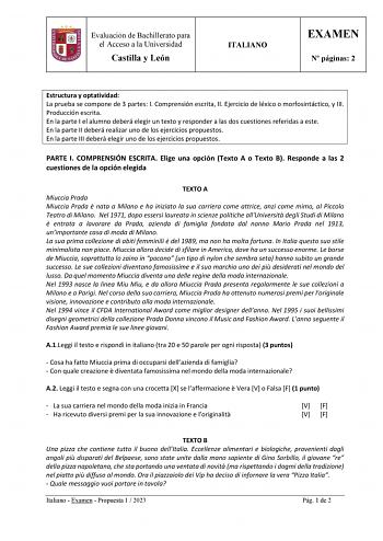 Evaluación de Bachillerato para el Acceso a la Universidad Castilla y León ITALIANO EXAMEN N páginas 2 Estructura y optatividad La prueba se compone de 3 partes I Comprensión escrita II Ejercicio de léxico o morfosintáctico y III Producción escrita En la parte I el alumno deberá elegir un texto y responder a las dos cuestiones referidas a este En la parte II deberá realizar uno de los ejercicios propuestos En la parte III deberá elegir uno de los ejercicios propuestos PARTE I COMPRENSIÓN ESCRIT…