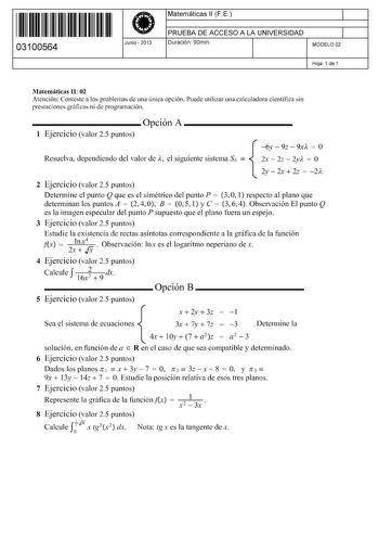 11 1111 1 111 111 111 11 11 03100564  Junio  2013 Matemáticas 11 F E 1 PRUEBA DE ACCESO A LA UNIVERSIDAD 1 Duración 90min MODELO 02 Hoja 1 de 1 Matemáticas 11 02 Atención Conteste a los problemas de una única opción Puede utilizar una calculadora científica sin prestaciones gráficas ni de programación Opción A 1 Ejercicio valor 25 puntos 6y  9z  9xA  O Resuelva dependiendo del valor de íl el siguiente sistema Si   2x  2z  2yA  O 2y  2x  2z  2A 2 Ejercicio valor 25 puntos Determine el punto Q qu…