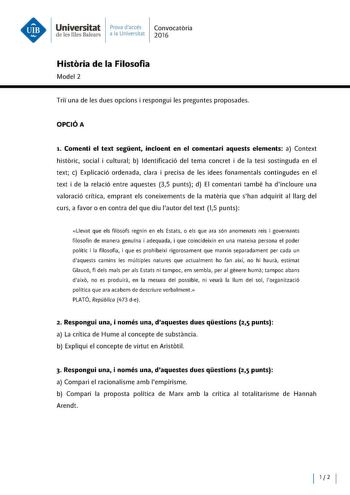 Universitat Prova daccés Convocatoria d e les Illes Balears a la Universitat 2016 Historia de la Filosofia Model 2 Tri una de les dues opcions i respongui les preguntes proposades OPCIÓA 1 Comenti el text segent incloent en el comentari aquests elements a Context historie social i cultural b ldentificació del tema concret i de la tesi sostinguda en el text e Explicació ordenada clara i precisa de les idees fonamentals contingudes en el text i de la relació entre aquestes 35 punts d El comentari…