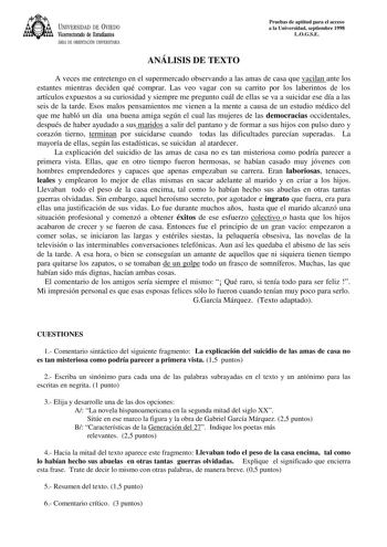 UNIVERSIDAD DE VIEDO Vicerrectorado de Estudiantes ÁREA DE ORIENTACIÓN UNIVERSITARIA Pruebas de aptitud para el acceso a la Universidad septiembre 1998 LOGSE ANÁLISIS DE TEXTO A veces me entretengo en el supermercado observando a las amas de casa que vacilan ante los estantes mientras deciden qué comprar Las veo vagar con su carrito por los laberintos de los artículos expuestos a su curiosidad y siempre me pregunto cuál de ellas se va a suicidar ese día a las seis de la tarde Esos malos pensami…