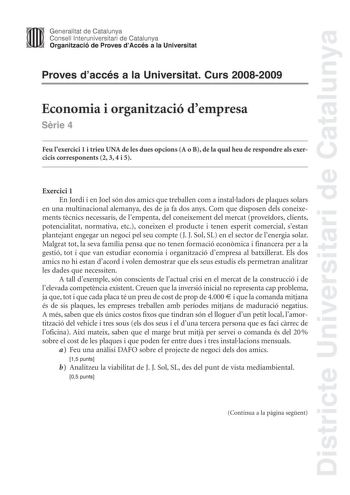 Districte Universitari de Catalunya Generalitat de Catalunya Consell lnteruniversitari de Catalunya Organització de Proves dAccés a la Universitat Proves daccés a la Universitat Curs 20082009 Economia i organització dempresa Srie 4 Feu lexercici 1 i trieu UNA de les dues opcions A o B de la qual heu de respondre als exercicis corresponents 2 3 4 i 5 Exercici 1 En Jordi i en Joel són dos amics que treballen com a installadors de plaques solars en una multinacional alemanya des de ja fa dos anys …