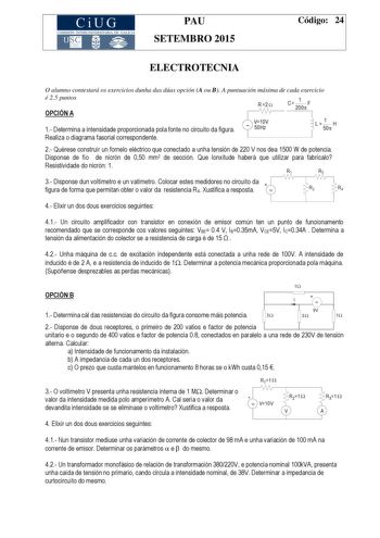 CiUG COMIS IÓN INTERUNIVERSITAR IA DE GALICIA PAU SETEMBRO 2015 Código 24 ELECTROTECNIA O alumno contestará os exercicios dunha das dúas opción A ou B A puntuación máxima de cada exercicio é 25 puntos OPCIÓN A R 2  C 1 F 200 1 Determina a intensidade proporcionada pola fonte no circuíto da figura  V10V 50Hz L 1 H 50 Realiza o diagrama fasorial correspondente 2 Quérese construír un fornelo eléctrico que conectado a unha tensión de 220 V nos dea 1500 W de potencia Disponse de fío de nicrón de 050…