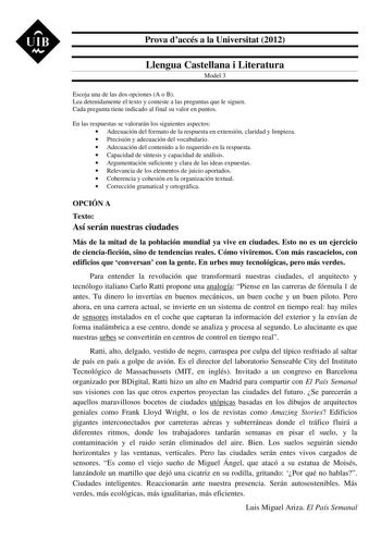 UIB M Prova daccés a la Universitat 2012 Llengua Castellana i Literatura Model 3 Escoja una de las dos opciones A o B Lea detenidamente el texto y conteste a las preguntas que le siguen Cada pregunta tiene indicado al final su valor en puntos En las respuestas se valorarán los siguientes aspectos  Adecuación del formato de la respuesta en extensión claridad y limpieza  Precisión y adecuación del vocabulario  Adecuación del contenido a lo requerido en la respuesta  Capacidad de síntesis y capaci…