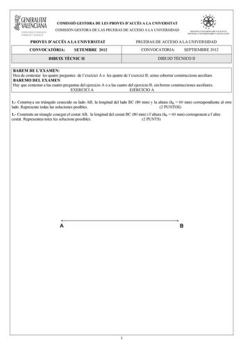 1GENERALITAT  VALENCIANA CONSELLERIA DEDUCACIÓ FORMACIÓ I OCUPACIÓ COMISSIÓ GESTORA DE LES PROVES DACCÉS A LA UNIVERSITAT COMISIÓN GESTORA DE LAS PRUEBAS DE ACCESO A LA UNIVERSIDAD e   111  SISTEIA lHIVERSITARI VAUICIÁ SISTEMA IJNIVERSITARIO VALITNCIANO PROVES DACCÉS A LA UNIVERSITAT PRUEBAS DE ACCESO A LA UNIVERSIDAD CONVOCATRIA SETEMBRE 2012 CONVOCATORIA SEPTIEMBRE 2012 DIBUIX TCNIC II DIBUJO TÉCNICO II BAREM DE LEXAMEN Heu de contestar les quatre preguntes de lexercici A o les quatre de lexe…