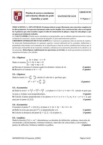 Pruebas de acceso a enseñanzas universitarias oficiales de grado Castilla y León MATEMÁTICAS II EJERCICIO N Páginas 2 INDICACIONES 1 OPTATIVIDAD El alumno deberá escoger libremente cinco ejercicios completos de los diez propuestos Se expresará claramente cuáles son los elegidos Si se resolvieran más sólo se corregirán los 5 primeros que estén resueltos según el orden de numeración de pliegos y hojas de cada pliego y que no aparezcan totalmente tachados 2 CALCULADORA Podrán usarse calculadoras n…