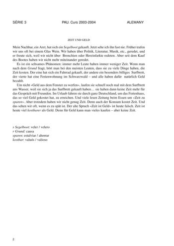 SRIE 3 PAU Curs 20032004 ALEMANY ZEIT UND GELD Mein Nachbar ein Arzt hat sich ein Segelboot gekauft Jetzt sehe ich ihn fast nie Frher trafen wir uns oft bei einem Glas Wein Wir haben ber Politik Literatur Musik etc geredet und er freute sich weil wir nicht ber Bronchien oder Herzinfarkte redeten Aber seit dem Kauf des Bootes haben wir nicht mehr miteinander geredet Es ist ein seltsames Phnomen immer mehr Leute haben immer weniger Zeit Wenn man nach dem Grund fragt hrt man bei den meisten Leuten…