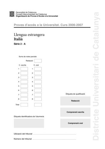 Districte Universitari de Catalunya DID Generalitat de Catalunya Consell lnteruniversitari de Catalunya  la Organització de Proves dAccés a la Universitat Proves d accés a la Universitat Curs 20062007 Llengua estrangera Itali Srie 2  A Suma de notes parcials Redacció C escrita 1 C oral 1 2 2 3 3 4 4 5 5 6 6 7 7 8 8 Total Etiqueta identificadora de l alumnea Etiqueta de qualificació Redacció Comprensió escrita Comprensió oral Ubicació del tribunal  Número del tribunal  LA SFIDA PLANETARIA Il tem…