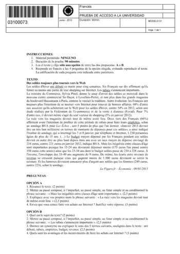 11 1111 1 111 11 11 1111 11 03100073  Junio  2013 Francés 1 PRUEBA DE ACCESO A LA UNIVERSIDAD 1 Duración 90min MODELO 01 Hoja 1 de 1 INSTRUCCIONES l Material permitido NINGUNO 2 Duración de la prueba 90 minutos 3 Lea el texto y elija sólo una opción de entre las dos propuestas A o B 4 Responda en francés a las 4 preguntas de la opción elegida evitando reproducir el texto La calificación de cada pregunta está indicada entre paréntesis TEXTO Des soldes toujours plus tournés vers le Web Les soldes…