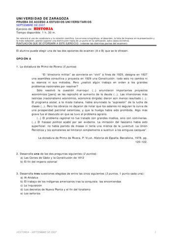 UNIVERSIDAD DE ZARAGOZA PRUEBA DE ACCESO A ESTUDIOS UNIVERSITARIOS SEPTIEMBRE DE 2007 Ejercicio de HISTORIA Tiempo disponible 1 h 30 m Se valorará el uso de vocabulario y la notación científica Los errores ortográficos el desorden la falta de limpieza en la presentación y la mala redacción podrán suponer una disminución hasta de un punto en la calificación salvo casos extremos PUNTUACIÓN QUE SE OTORGARÁ A ESTE EJERCICIO véanse las distintas partes del examen El alumno puede elegir una de las do…