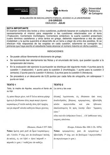 EVALUACIÓN DE BACHILLERATO PARA EL ACCESO A LA UNIVERSIDAD 219 GRIEGO EBAU2023  JULIO NOTA IMPORTANTE El examen contiene dos textos y cinco cuestiones pudiendo basarse en cualquiera de ellos no necesariamente el mismo para responder a las cuestiones relacionadas con el texto Traducción Comentario morfológico Comentario sintáctico la cuarta cuestión presentará cuatro términos castellanos y otros tantos en griego debiendo responderse a dos de cada modalidad y la quinta supondrá el desarrollo de u…