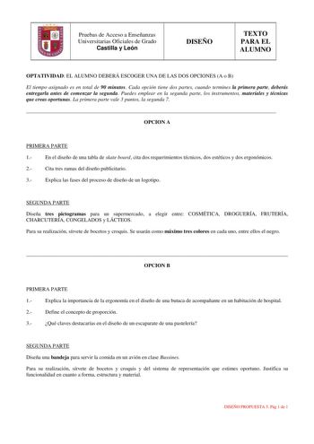 u Pruebas de Acceso a Enseñanzas Universitarias Oficiales de Grado Castilla y León DISEÑO TEXTO PARA EL ALUMNO OPTATIVIDAD EL ALUMNO DEBERÁ ESCOGER UNA DE LAS DOS OPCIONES A o B El tiempo asignado es en total de 90 minutos Cada opción tiene dos partes cuando termines la primera parte deberás entregarla antes de comenzar la segunda Puedes emplear en la segunda parte los instrumentos materiales y técnicas que creas oportunas La primera parte vale 3 puntos la segunda 7  OPCION A PRIMERA PARTE 1 En…