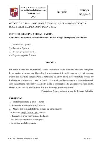 Pruebas de Acceso a enseñanzas universitarias oficiales de grado Castilla y León 2013 ITALIANO EJERCICIO N páginas 2 OPTATIVIDAD EL ALUMNO DEBERÁ ESCOGER UNA DE LAS DOS OPCIONES Y DESARROLLAR LAS PREGUNTAS DE LA MISMA CRITERIOS GENERALES DE EVALUACIÓN La totalidad del ejercicio será evaluado sobre 10 con arreglo a la siguiente distribución 1  Traducción 4 puntos 2  Resumen 2 puntos 3  Primera pregunta 2 puntos 4  Segunda pregunta 2 puntos OPCIÓN A Per andare al mare anni fa partivamo lultima se…