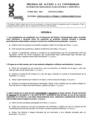 PRUEBAS DE ACCESO A LA UNIVERSIDAD MATERIAS DE MODALIDAD FASES GENERAL Y ESPECÍFICA CURSO 2011  2012 CONVOCATORIA MATERIA CIENCIAS DE LA TIERRA Y MEDIOAMBIENTALES El alumno deberá elegir una de las dos opciones y contestar todas las preguntas que la componen Cada pregunta puntúa según lo que se especifica al final de cada apartado OPCIÓN A 1 Los ecosistemas van cambiando con el transcurso del tiempo Continuamente están muriendo unos individuos y naciendo otros En ocasiones se producen cambios f…