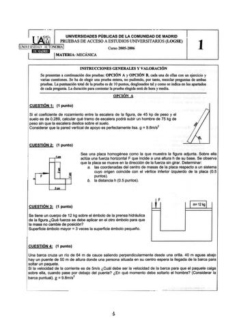 e T TAlrvl UNIVERSIDADES PÚBLICAS DE LA COMUNIDAD DE MADRID LHliJPRUEBAS DE ACCESO A ESTUDIOS UNIVERSITARIOS LOGSE UNIVERSIDAD AlTONOMA Curso 20052006 1 MATERIA MECÁNICA INSTRUCCIONES GENERALES Y VALORACIÓN Se presentan a continuación dos pruebas OPCIÓN A y OPCIÓN B cada una de ellas con un ejercicio y varias cuestiones Se ha de elegir una prueba entera no pudiendo por tanto mezclar preguntas de ambas pruebas La puntuación total de la prueba es de 1Opuntos desglosados tal y como se indica en lo…