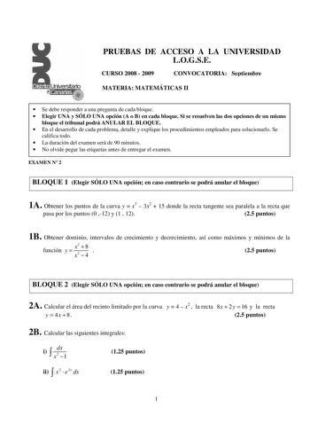 PRUEBAS DE ACCESO A LA UNIVERSIDAD LOGSE CURSO 2008  2009 CONVOCATORIA Septiembre MATERIA MATEMÁTICAS II  Se debe responder a una pregunta de cada bloque  Elegir UNA y SÓLO UNA opción A o B en cada bloque Si se resuelven las dos opciones de un mismo bloque el tribunal podrá ANULAR EL BLOQUE  En el desarrollo de cada problema detalle y explique los procedimientos empleados para solucionarlo Se califica todo  La duración del examen será de 90 minutos  No olvide pegar las etiquetas antes de entreg…