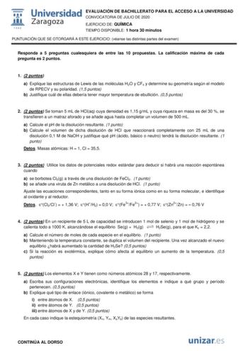 EVALUACIÓN DE BACHILLERATO PARA EL ACCESO A LA UNIVERSIDAD CONVOCATORIA DE JULIO DE 2020 EJERCICIO DE QUÍMICA TIEMPO DISPONIBLE 1 hora 30 minutos PUNTUACIÓN QUE SE OTORGARÁ A ESTE EJERCICIO véanse las distintas partes del examen Responda a 5 preguntas cualesquiera de entre las 10 propuestas La calificación máxima de cada pregunta es 2 puntos 1 2 puntos a Explique las estructuras de Lewis de las moléculas H2O y CF4 y determine su geometría según el modelo de RPECV y su polaridad 15 puntos b Just…