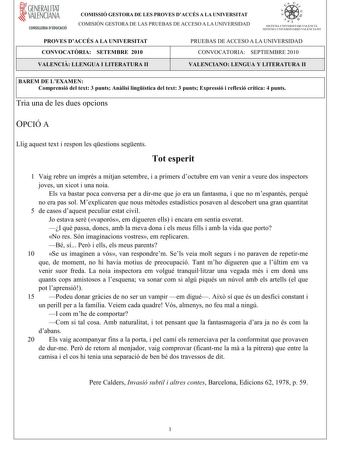 GENERALITAT  VALENCIANA CONSELLERIA DEDUCACIÓ COMISSIÓ GESTORA DE LES PROVES DACCÉS A LA UNIVERSITAT COMISIÓN GESTORA DE LAS PRUEBAS DE ACCESO A LA UNIVERSIDAD oo  i 7 In  SISTEU UNIVERSITARI VALENCIÁ SISTEMA I JNIVERSITARIO VALENCIANO PROVES DACCÉS A LA UNIVERSITAT CONVOCATRIA SETEMBRE 2010 PRUEBAS DE ACCESO A LA UNIVERSIDAD CONVOCATORIA SEPTIEMBRE 2010 VALENCILLENGUA I LITERATURA II VALENCIANOLENGUA Y LITERATURA II BAREM DE LEXAMEN Comprensiódeltext3puntsAnlisilingísticadeltext3puntsExpressió…