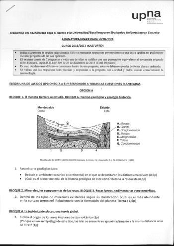 upna Evaluación del Bachillerato para el Acceso a la UniversidadBatxilergoaren Ebaluozíoa Unibertsitatean Sartzeko ASIGNATURAIRAKASGAIA GEOLOGIA CURSO 20162017 IKASTURTEA  Indicaclaramente laopcíóll seléccionada Sólo se pmituarán respuestas pertenecientes a una única opción no pudiéndose mezclar preguntas de las dos opciones  El examen consta de 7 preguntas y cada una de ellas se califica con una puntuación equivalente al porcentaje asignado allos bloques según BOE n 309 de 23 de diciembre de 2…