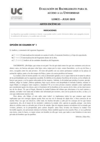 EVALUACIÓN DE BACHILLERATO PARA EL ACCESO A LA UNIVERSIDAD LOMCE  JULIO 2019 ARTES ESCÉNICAS INDICACIONES Los dispositivos que pueden conectarse a internet o que pueden recibir o emitir información deben estar apagados durante la celebración del examen y no pueden estar a la vista OPCIÓN DE EXAMEN N 1 1 Análisis y comentario del siguiente fragmento a 1 PUNTO Contextualización teniendo en cuenta el estilo el momento histórico y el tipo de espectáculo b 1 PUNTO Contextualización del fragmento den…