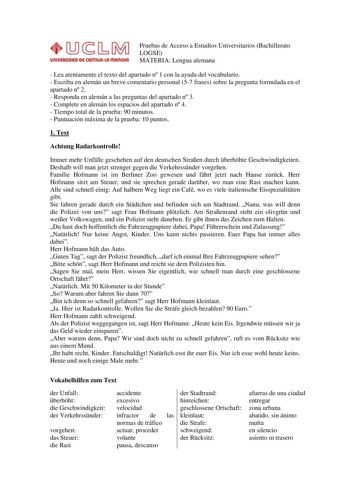 Pruebas de Acceso a Estudios Universitarios Bachillerato LOGSE MATERIA Lengua alemana  Lea atentamente el texto del apartado n 1 con la ayuda del vocabulario  Escriba en alemán un breve comentario personal 57 frases sobre la pregunta formulada en el apartado n 2  Responda en alemán a las preguntas del apartado n 3  Complete en alemán los espacios del apartado n 4  Tiempo total de la prueba 90 minutos  Puntuación máxima de la prueba 10 puntos 1 Text Achtung Radarkontrolle Immer mehr Unflle gesch…