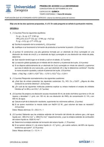  Universidad fil Zaragoza 1S42 PRUEBA DE ACCESO A LA UNIVERSIDAD CONVOCATORIA DE SEPTIEMBRE DE 2016 EJERCICIO DE QUÍMICA TIEMPO DISPONIBLE 1 hora 30 minutos PUNTUACIÓN QUE SE OTORGARÁ A ESTE EJERCICIO véanse las distintas partes del examen Elija una de las dos opciones propuestas A o B En cada pregunta se señala la puntuación máxima OPCIÓN A 1 15 puntos Para los siguientes equilibrios O2 g  N2 g NH42CO3 s P4 g  6 Cl2 g 2 NO g CO2 g  2 NH3 g  H2O g 4 PCl3 g a Escriba la expresión de la constante…