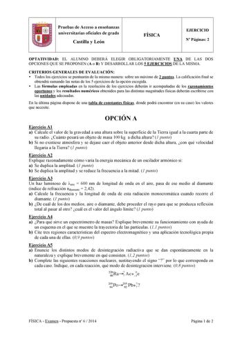 Pruebas de Acceso a enseñanzas universitarias oficiales de grado Castilla y León  FÍSICA EJERCICIO N Páginas 2 OPTATIVIDAD EL ALUMNO DEBERÁ ELEGIR OBLIGATORIAMENTE UNA DE LAS DOS OPCIONES QUE SE PROPONEN A o B Y DESARROLLAR LOS 5 EJERCICIOS DE LA MISMA CRITERIOS GENERALES DE EVALUACIÓN  Todos los ejercicios se puntuarán de la misma manera sobre un máximo de 2 puntos La calificación final se obtendrá sumando las notas de los 5 ejercicios de la opción escogida  Las fórmulas empleadas en la resolu…