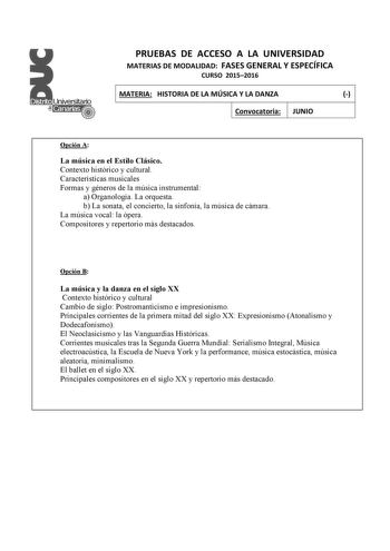 PRUEBAS DE ACCESO A LA UNIVERSIDAD MATERIAS DE MODALIDAD FASES GENERAL Y ESPECÍFICA CURSO 20152016 MATERIA HISTORIA DE LA MÚSICA Y LA DANZA  Convocatoria JUNIO Opción A La música en el Estilo Clásico Contexto histórico y cultural Características musicales Formas y géneros de la música instrumental a Organología La orquesta b La sonata el concierto la sinfonía la música de cámara La música vocal la ópera Compositores y repertorio más destacados Opción B La música y la danza en el siglo XX Contex…