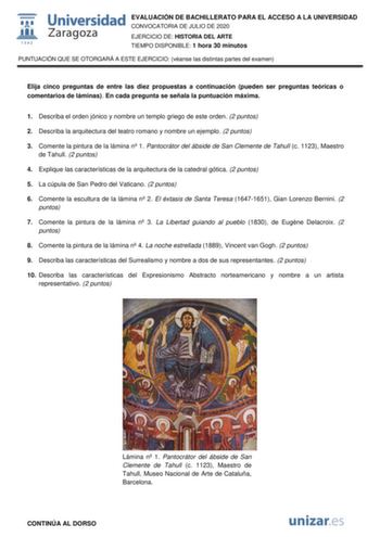 EVALUACIÓN DE BACHILLERATO PARA EL ACCESO A LA UNIVERSIDAD CONVOCATORIA DE JULIO DE 2020 EJERCICIO DE HISTORIA DEL ARTE TIEMPO DISPONIBLE 1 hora 30 minutos PUNTUACIÓN QUE SE OTORGARÁ A ESTE EJERCICIO véanse las distintas partes del examen Elija cinco preguntas de entre las diez propuestas a continuación pueden ser preguntas teóricas o comentarios de láminas En cada pregunta se señala la puntuación máxima 1 Describa el orden jónico y nombre un templo griego de este orden 2 puntos 2 Describa la a…