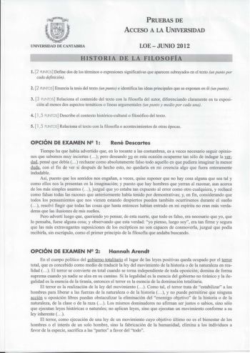 PRUEBAS DE ACCESO A LA UNIVERSIDAD UNIVERSIDAD DE CANTABRIA LOE  JUNIO 2012 HISTORIA DE LA FILOSOFÍA l 2 PUNTOS Define dos de los términos o expresiones significativas que aparecen subrayados en el texto un punto por cada definición 2 2 PUNTOS Enuncia la tesis del texto un punto e identifica las ideas principales que se exponen en él un punto 3 3 PUNTOS Relaciona el contenido del texto con la filosofía del autor diferenciando claramente en tu exposición al menos dos aspectos temáticos o líneas …